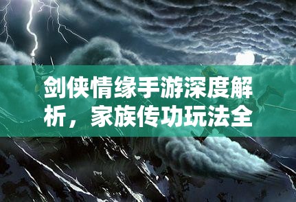 剑侠情缘手游深度解析，家族传功玩法全攻略及资源管理优化策略