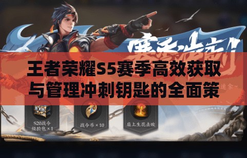 王者荣耀S5赛季高效获取与管理冲刺钥匙的全面策略解析