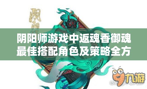 阴阳师游戏中返魂香御魂最佳搭配角色及策略全方位解析