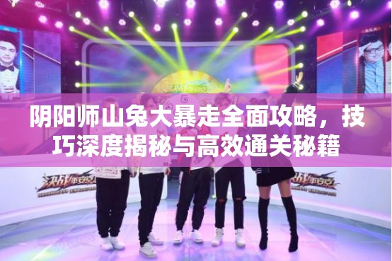 阴阳师山兔大暴走全面攻略，技巧深度揭秘与高效通关秘籍