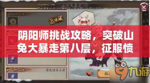 阴阳师挑战攻略，突破山兔大暴走第八层，征服愤怒难挡的山兔关卡
