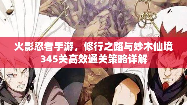 火影忍者手游，修行之路与妙木仙境345关高效通关策略详解