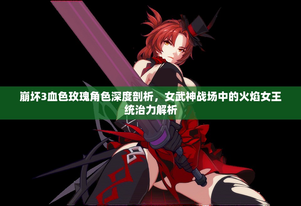 崩坏3血色玫瑰角色深度剖析，女武神战场中的火焰女王统治力解析