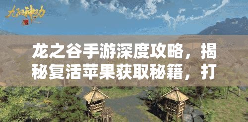 龙之谷手游深度攻略，揭秘复活苹果获取秘籍，打造无限生命续航的终极钥匙