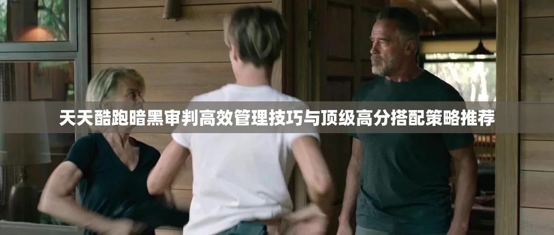 天天酷跑暗黑审判高效管理技巧与顶级高分搭配策略推荐