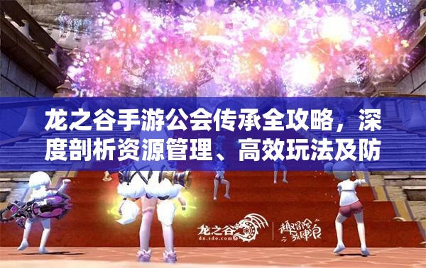 龙之谷手游公会传承全攻略，深度剖析资源管理、高效玩法及防浪费策略