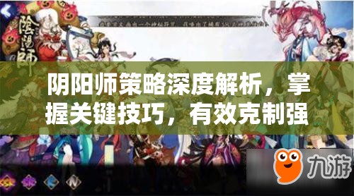 阴阳师策略深度解析，掌握关键技巧，有效克制强力式神大天狗
