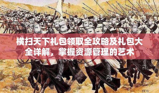 横扫天下礼包领取全攻略及礼包大全详解，掌握资源管理的艺术