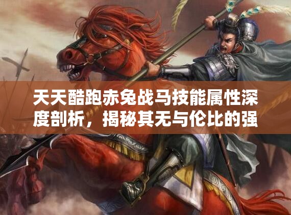 天天酷跑赤兔战马技能属性深度剖析，揭秘其无与伦比的强大实力