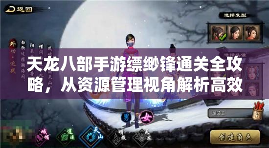 天龙八部手游缥缈锋通关全攻略，从资源管理视角解析高效策略与技巧