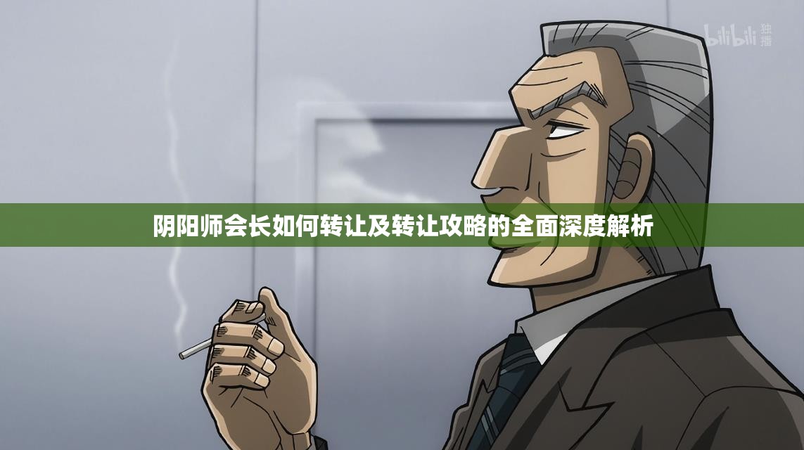 阴阳师会长如何转让及转让攻略的全面深度解析