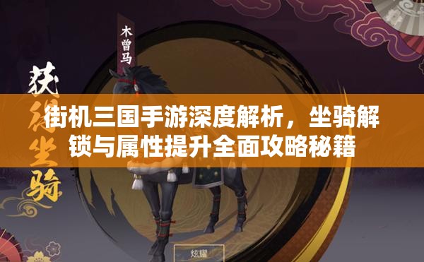 街机三国手游深度解析，坐骑解锁与属性提升全面攻略秘籍