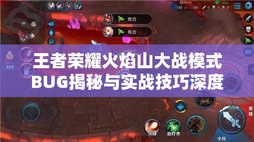 王者荣耀火焰山大战模式BUG揭秘与实战技巧深度全面解析