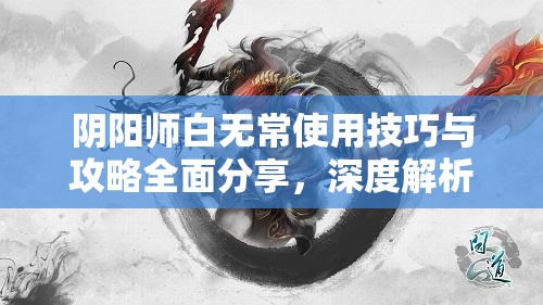 阴阳师白无常使用技巧与攻略全面分享，深度解析战斗策略与搭配