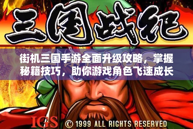 街机三国手游全面升级攻略，掌握秘籍技巧，助你游戏角色飞速成长
