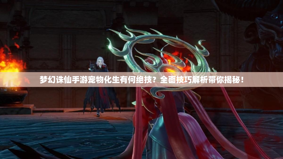梦幻诛仙手游宠物化生有何绝技？全面技巧解析带你揭秘！