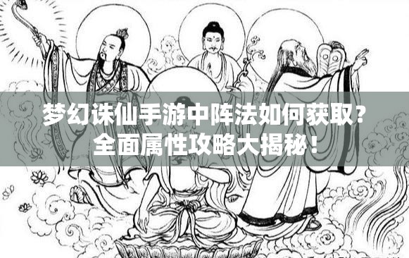 梦幻诛仙手游中阵法如何获取？全面属性攻略大揭秘！
