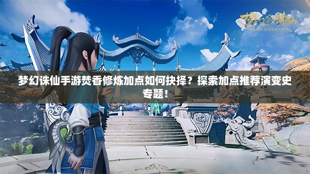 梦幻诛仙手游焚香修炼加点如何抉择？探索加点推荐演变史专题！