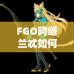FGO阿塔兰忒如何集齐突破材料，未来玩法又将带来哪些革命？