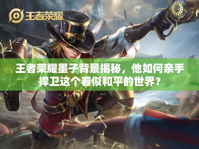 王者荣耀墨子背景揭秘，他如何亲手捍卫这个看似和平的世界？