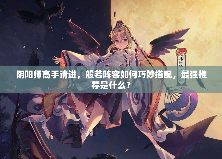 阴阳师高手请进，般若阵容如何巧妙搭配，最强推荐是什么？
