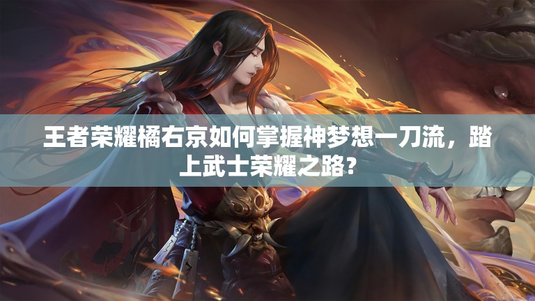王者荣耀橘右京如何掌握神梦想一刀流，踏上武士荣耀之路？