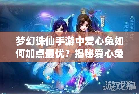 梦幻诛仙手游中爱心兔如何加点最优？揭秘爱心兔加点攻略！