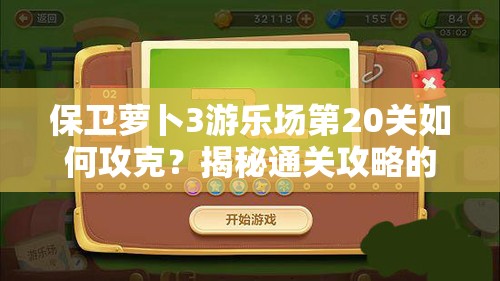 保卫萝卜3游乐场第20关如何攻克？揭秘通关攻略的演变与秘诀
