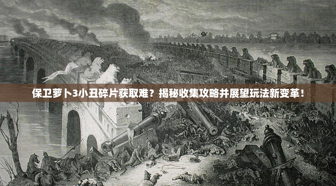 保卫萝卜3小丑碎片获取难？揭秘收集攻略并展望玩法新变革！