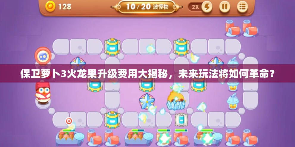 保卫萝卜3火龙果升级费用大揭秘，未来玩法将如何革命？