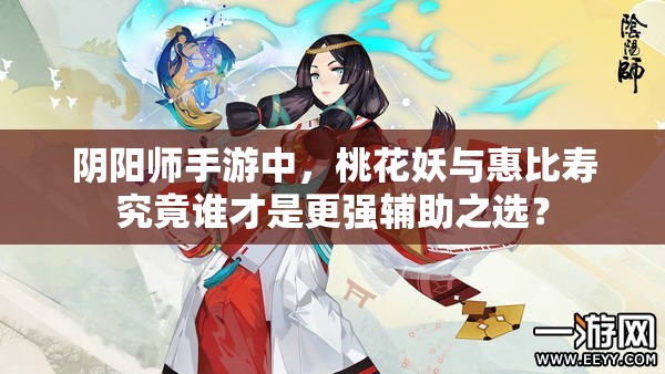 阴阳师手游中，桃花妖与惠比寿究竟谁才是更强辅助之选？