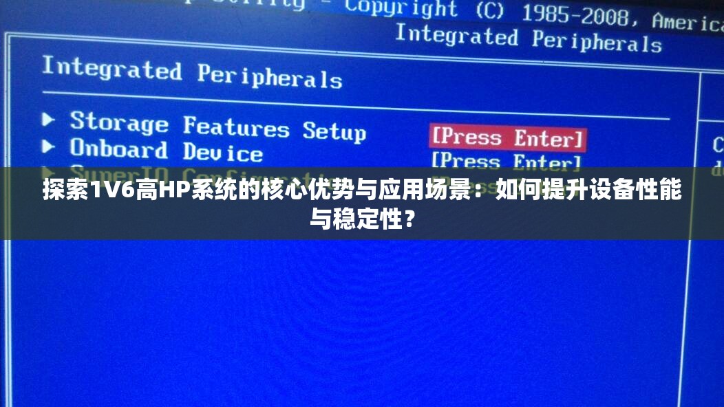 探索1V6高HP系统的核心优势与应用场景：如何提升设备性能与稳定性？