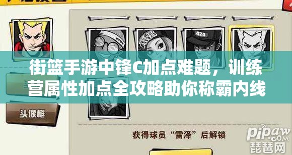 街篮手游中锋C加点难题，训练营属性加点全攻略助你称霸内线？