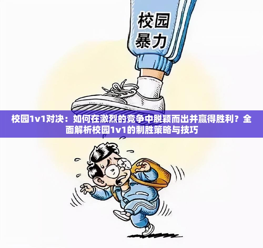 校园1v1对决：如何在激烈的竞争中脱颖而出并赢得胜利？全面解析校园1v1的制胜策略与技巧