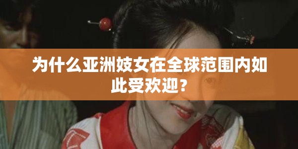 为什么亚洲妓女在全球范围内如此受欢迎？