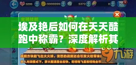 埃及艳后如何在天天酷跑中称霸？深度解析其玩法与技能技巧