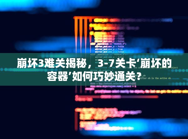 崩坏3难关揭秘，3-7关卡‘崩坏的容器’如何巧妙通关？