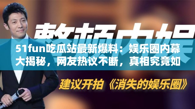51fun吃瓜站最新爆料：娱乐圈内幕大揭秘，网友热议不断，真相究竟如何？