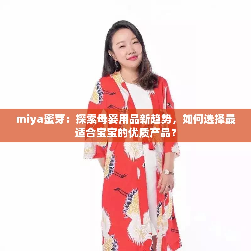 miya蜜芽：探索母婴用品新趋势，如何选择最适合宝宝的优质产品？