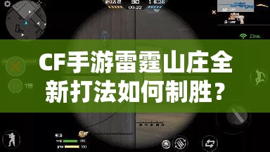 CF手游雷霆山庄全新打法如何制胜？揭秘策略与技巧的完美融合之谜
