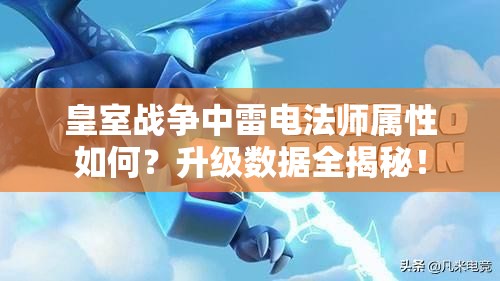 皇室战争中雷电法师属性如何？升级数据全揭秘！