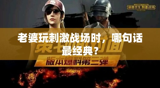 老婆玩刺激战场时，哪句话最经典？