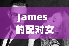 James 的配对女生究竟是谁？她有着怎样独特的魅力与故事？