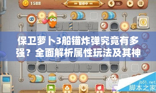 保卫萝卜3船锚炸弹究竟有多强？全面解析属性玩法及其神秘演变史