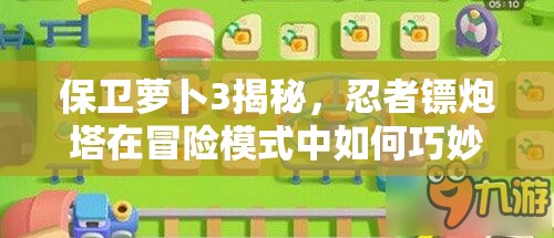 保卫萝卜3揭秘，忍者镖炮塔在冒险模式中如何巧妙管理资源，真的厉害吗？