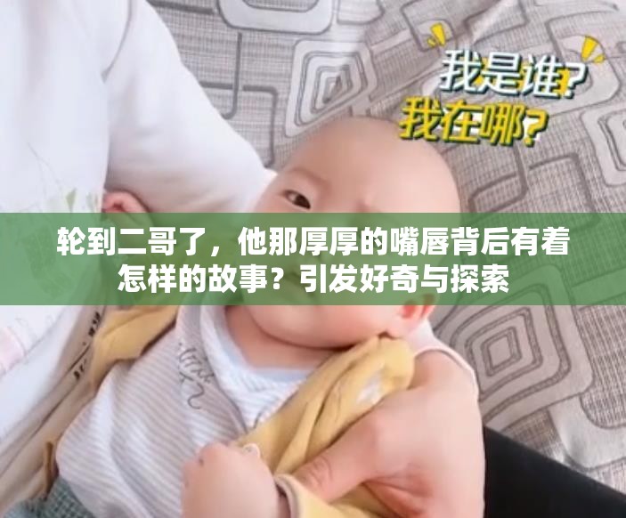 轮到二哥了，他那厚厚的嘴唇背后有着怎样的故事？引发好奇与探索