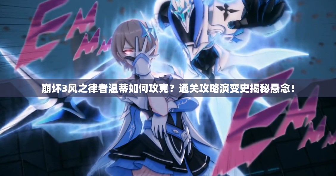 崩坏3风之律者温蒂如何攻克？通关攻略演变史揭秘悬念！