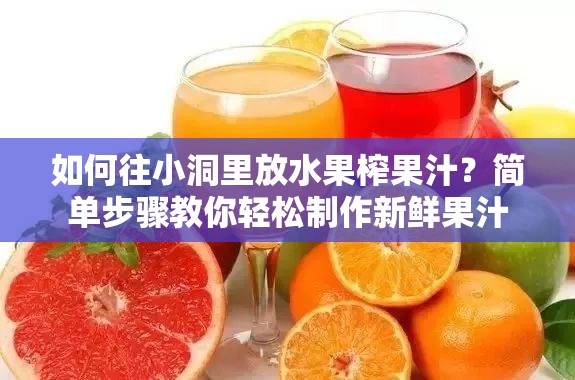 如何往小洞里放水果榨果汁？简单步骤教你轻松制作新鲜果汁