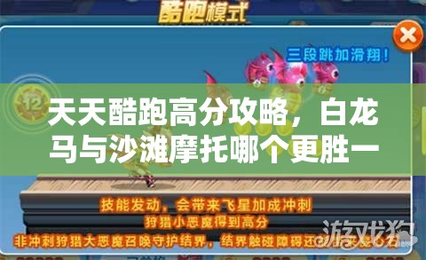 天天酷跑高分攻略，白龙马与沙滩摩托哪个更胜一筹？实测对比揭秘资源管理秘诀