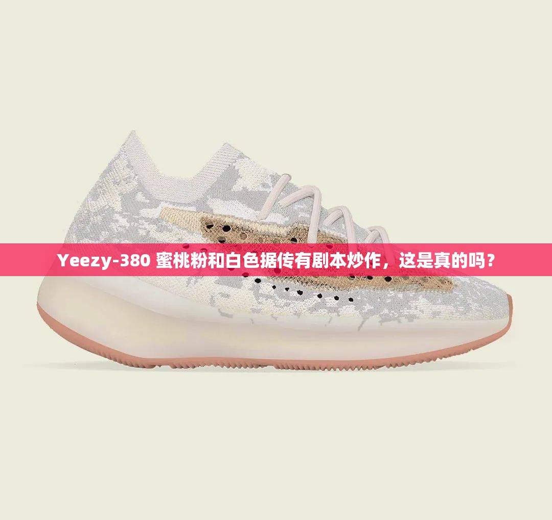 Yeezy-380 蜜桃粉和白色据传有剧本炒作，这是真的吗？